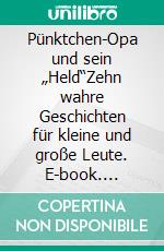 Pünktchen-Opa und sein „Held“Zehn wahre Geschichten für kleine und große Leute. E-book. Formato EPUB ebook