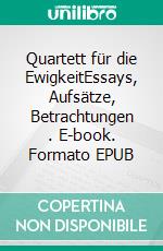 Quartett für die EwigkeitEssays, Aufsätze, Betrachtungen (1). E-book. Formato EPUB