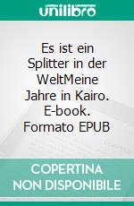 Es ist ein Splitter in der WeltMeine Jahre in Kairo. E-book. Formato EPUB ebook