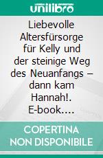 Liebevolle Altersfürsorge für Kelly und der steinige Weg des Neuanfangs – dann kam Hannah!. E-book. Formato EPUB