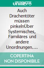 Auch Drachentöter müssen pinkelnÜber Systemisches, Familiäres und andere Unordnungen. E-book. Formato EPUB ebook di Uwe Reißig