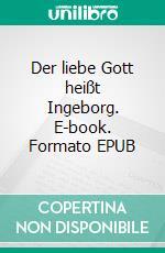 Der liebe Gott heißt Ingeborg. E-book. Formato EPUB ebook