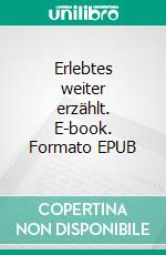 Erlebtes weiter erzählt. E-book. Formato EPUB