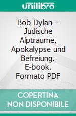 Bob Dylan – Jüdische Alpträume, Apokalypse und Befreiung. E-book. Formato PDF ebook di Jeanette Jakubowski