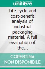 Life cycle and cost-benefit analysis of industrial packaging material. A full evaluation of the environmental costs. E-book. Formato PDF ebook di David Meinel