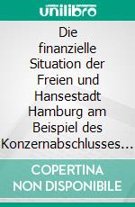 Die finanzielle Situation der Freien und Hansestadt Hamburg am Beispiel des Konzernabschlusses zum 31. Dezember 2015. E-book. Formato PDF