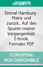 Einmal Hamburg - Mainz und zurück. Auf den Spuren meiner Vergangenheit. E-book. Formato PDF