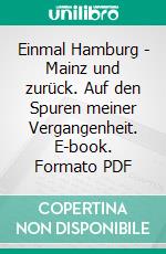 Einmal Hamburg - Mainz und zurück. Auf den Spuren meiner Vergangenheit. E-book. Formato PDF ebook