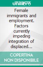 Female immigrants and employment. Factors currently impeding integration of displaced women into the German labour market. E-book. Formato PDF ebook