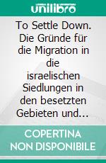 To Settle Down. Die Gründe für die Migration in die israelischen Siedlungen in den besetzten Gebieten und ihre historische Basis. E-book. Formato PDF ebook