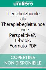 Tierschutzhunde als Therapiebegleithunde – eine Perspektive?. E-book. Formato PDF ebook