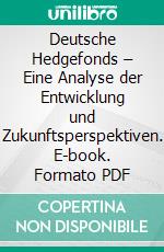 Deutsche Hedgefonds – Eine Analyse der Entwicklung und Zukunftsperspektiven. E-book. Formato PDF ebook