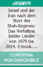 Israel und der Iran nach dem Sturz des Shah-Regimes: Das Verhältnis beider Länder von 1979 bis 2014. E-book. Formato PDF