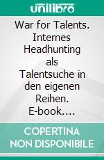 War for Talents. Internes Headhunting als Talentsuche in den eigenen Reihen. E-book. Formato PDF ebook