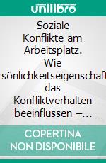 Soziale Konflikte am Arbeitsplatz. Wie Persönlichkeitseigenschaften das Konfliktverhalten beeinflussen – Implikationen für Konfliktklärung, Mediation & Coaching. E-book. Formato PDF ebook