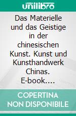 Das Materielle und das Geistige in der chinesischen Kunst. Kunst und Kunsthandwerk Chinas. E-book. Formato PDF ebook