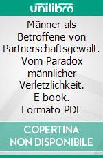 Männer als Betroffene von Partnerschaftsgewalt. Vom Paradox männlicher Verletzlichkeit. E-book. Formato PDF ebook di Torsten Volker