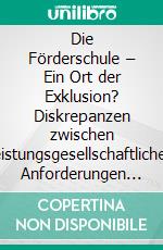 Die Förderschule – Ein Ort der Exklusion? Diskrepanzen zwischen leistungsgesellschaftlichen Anforderungen und Inklusionsbestrebungen. E-book. Formato PDF ebook di Timo Malecha