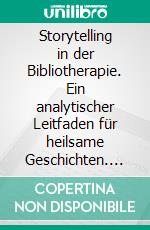 Storytelling in der Bibliotherapie. Ein analytischer Leitfaden für heilsame Geschichten. E-book. Formato PDF ebook di Caroline Helene Duda