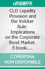 CLO Liquidity Provision and the Volcker Rule: Implications on the Corporate Bond Market. E-book. Formato PDF ebook