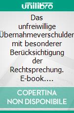 Das unfreiwillige Übernahmeverschulden mit besonderer Berücksichtigung der Rechtsprechung. E-book. Formato PDF ebook di Felix Geser