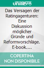 Das Versagen der Ratingagenturen: Eine Diskussion möglicher Gründe und Reformvorschläge. E-book. Formato PDF ebook