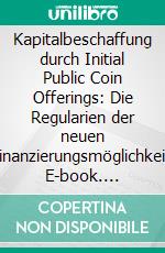 Kapitalbeschaffung durch Initial Public Coin Offerings: Die Regularien der neuen Finanzierungsmöglichkeit. E-book. Formato PDF ebook