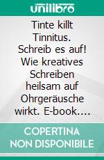 Tinte killt Tinnitus. Schreib es auf! Wie kreatives Schreiben heilsam auf Ohrgeräusche wirkt. E-book. Formato PDF ebook di Vera Katharina Matußek