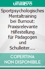 Sportpsychologisches Mentaltraining bei Burnout: Praxisrelevante Hilfestellung für Pädagogen und Schulleiter. E-book. Formato PDF ebook di Eva M. Gasperl