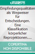 Empfindungsqualitäten als Wegweiser für Entscheidungen. Eine Klassifikation körperlicher Reprojektionen. E-book. Formato PDF ebook