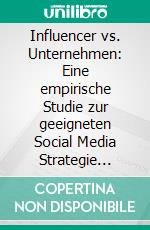 Influencer vs. Unternehmen: Eine empirische Studie zur geeigneten Social Media Strategie unter Berücksichtigung von Kommunikator und Inhalt. E-book. Formato PDF ebook