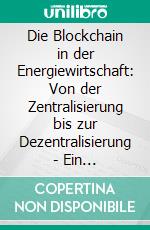 Die Blockchain in der Energiewirtschaft: Von der Zentralisierung bis zur Dezentralisierung - Ein Blockchain-basierter Peer-to-Peer-Handel für unseren Strom. E-book. Formato PDF ebook di Kamal Vaid