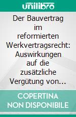 Der Bauvertrag im reformierten Werkvertragsrecht: Auswirkungen auf die zusätzliche Vergütung von Bauleistungen (§650b, c BGB). E-book. Formato PDF ebook