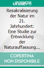 Resakralisierung der Natur im 21. Jahrhundert: Eine Studie zur Entwicklung der Naturauffassung seit der Romantik. E-book. Formato PDF ebook