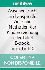 Zwischen Zucht und Zuspruch: Ziele und Methoden der Kindererziehung in der Bibel. E-book. Formato PDF ebook di Philipp Heinrich