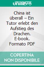 China ist überall – Ein Tutor erlebt den Aufstieg des Drachen. E-book. Formato PDF ebook di Florian Greller