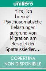 Hilfe, ich brenne! Psychosomatische Belastungen aufgrund von Migration am Beispiel der Spätaussiedler. E-book. Formato PDF ebook di Marina Kavalenka