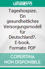 Tageshospize. Ein gesundheitliches Versorgungsmodell für Deutschland?. E-book. Formato PDF ebook di Lena Pöhlmann