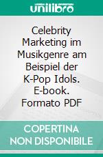 Celebrity Marketing im Musikgenre am Beispiel der K-Pop Idols. E-book. Formato PDF