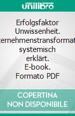 Erfolgsfaktor Unwissenheit. Unternehmenstransformation systemisch erklärt. E-book. Formato PDF ebook di Franz Dinhobl