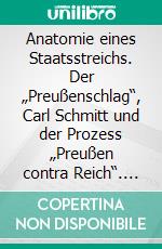 Anatomie eines Staatsstreichs. Der „Preußenschlag“, Carl Schmitt und der Prozess „Preußen contra Reich“. E-book. Formato PDF ebook