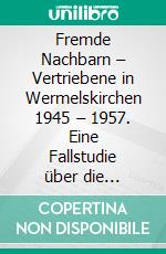 Fremde Nachbarn – Vertriebene in Wermelskirchen 1945 – 1957. Eine Fallstudie über die gesellschaftliche, wirtschaftliche und politische Integration. E-book. Formato PDF ebook di Marc Pawlowski Mariano