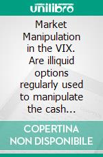 Market Manipulation in the VIX. Are illiquid options regularly used to manipulate the cash settlement?. E-book. Formato PDF ebook di Tim Maximilian Baumgartner