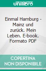 Einmal Hamburg - Mainz und zurück. Mein Leben. E-book. Formato PDF