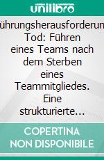 Führungsherausforderung Tod: Führen eines Teams nach dem Sterben eines Teammitgliedes. Eine strukturierte Literaturanalyse und Next Practice Impulse. E-book. Formato PDF ebook di Tanja Schreiber