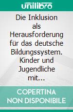 Die Inklusion als Herausforderung für das deutsche Bildungssystem. Kinder und Jugendliche mit Beeinträchtigungen im Fokus. E-book. Formato PDF ebook di Timo Malecha