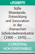 Süße Rheinlande. Entwicklung und Innovation in der rheinischen Schokoladenindustrie (1900 – 1970). E-book. Formato PDF ebook di Marc Pawlowski Mariano