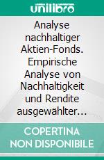 Analyse nachhaltiger Aktien-Fonds. Empirische Analyse von Nachhaltigkeit und Rendite ausgewählter nachhaltiger Aktien-Fonds. E-book. Formato PDF ebook