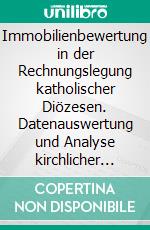 Immobilienbewertung in der Rechnungslegung katholischer Diözesen. Datenauswertung und Analyse kirchlicher Finanzberichte sowie Praxisbeispiel zum Ertragswertverfahren. E-book. Formato PDF ebook