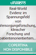 Real-World Evidenz im Spannungsfeld von Versorgungsforschung, klinischer Forschung und patientenorientiertem Gesundheitswesen. E-book. Formato PDF ebook